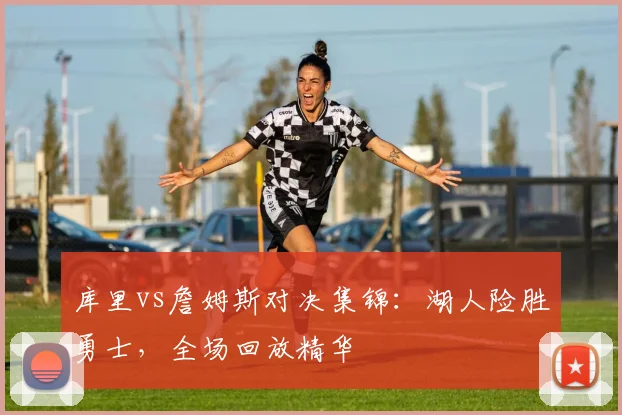 库里vs詹姆斯对决集锦:湖人险胜勇士,全场回放精华