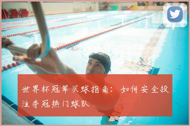 世界杯冠军买球指南：如何安全投注夺冠热门球队