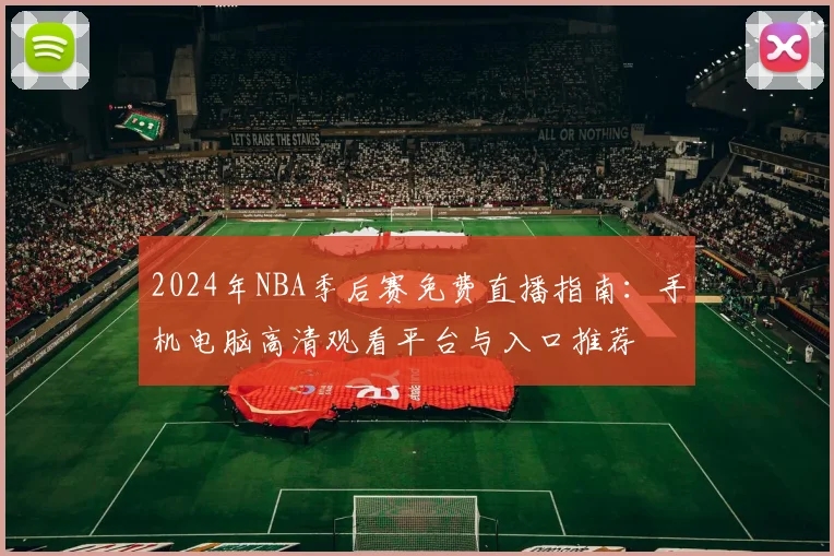 2024年NBA季后赛免费直播指南:手机电脑高清观看平台与入口推荐