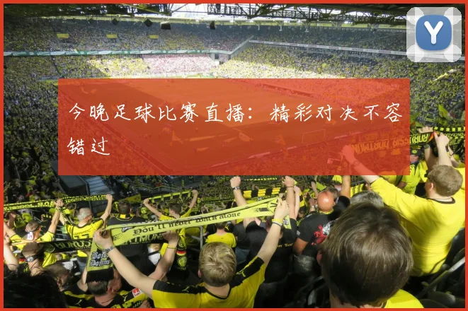 今晚足球比赛直播：精彩对决不容错过