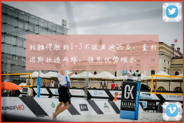 利雅得胜利1-3不敌库迪西亚，奎利诺斯独造两球，领先优势缩水