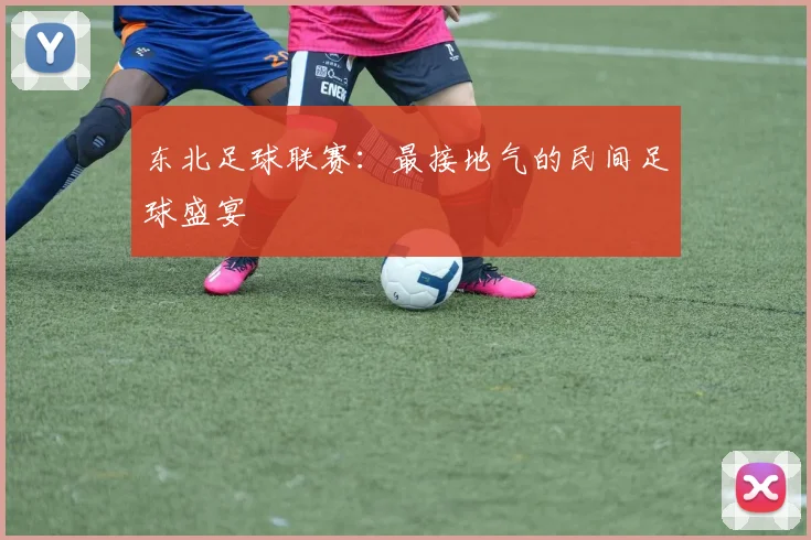 东北足球联赛：最接地气的民间足球盛宴