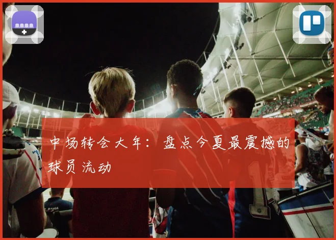 中场转会大年：盘点今夏最震撼的球员流动