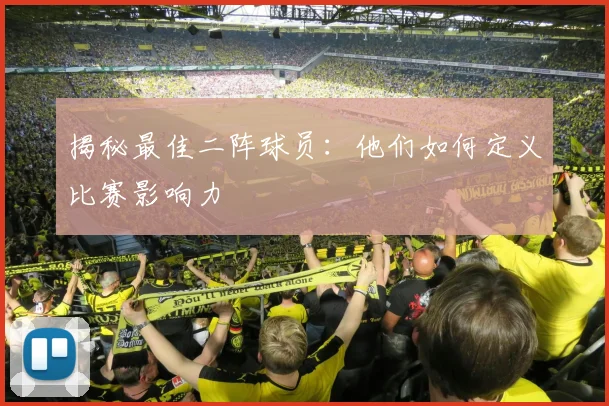 揭秘最佳二阵球员：他们如何定义比赛影响力