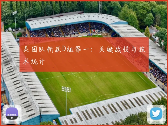 美国队斩获D组第一：关键战役与技术统计