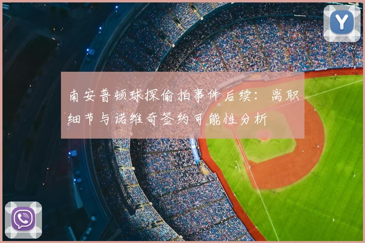 南安普顿球探偷拍事件后续：离职细节与诺维奇签约可能性分析