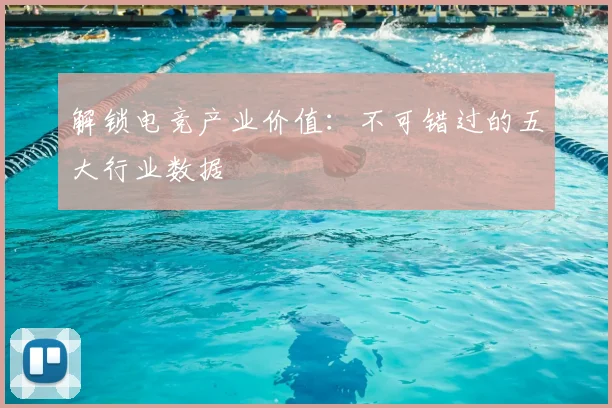 解锁电竞产业价值：不可错过的五大行业数据