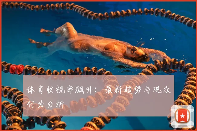 体育收视率飙升：最新趋势与观众行为分析