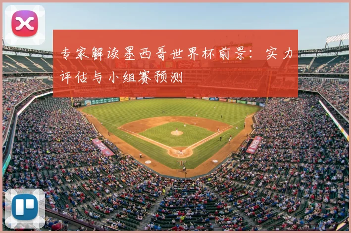 专家解读墨西哥世界杯前景:实力评估与小组赛预测
