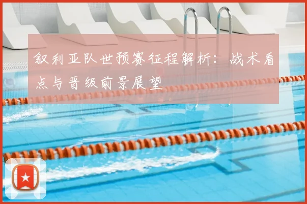 叙利亚队世预赛征程解析:战术看点与晋级前景展望