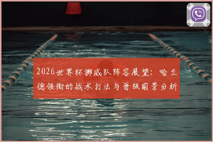 2026世界杯挪威队阵容展望：哈兰德领衔的战术打法与晋级前景分析