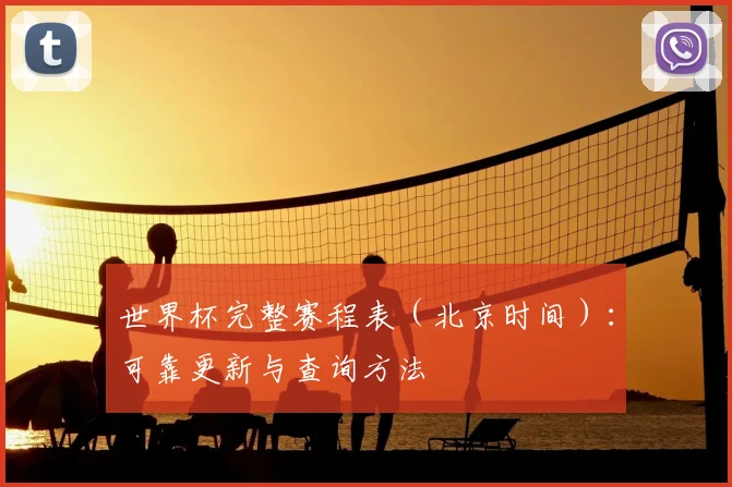 世界杯完整赛程表（北京时间）：可靠更新与查询方法