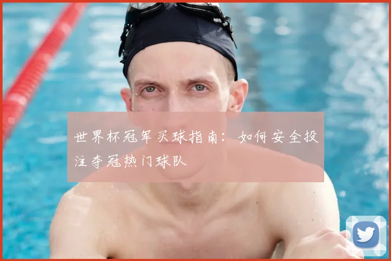 世界杯冠军买球指南:如何安全投注夺冠热门球队