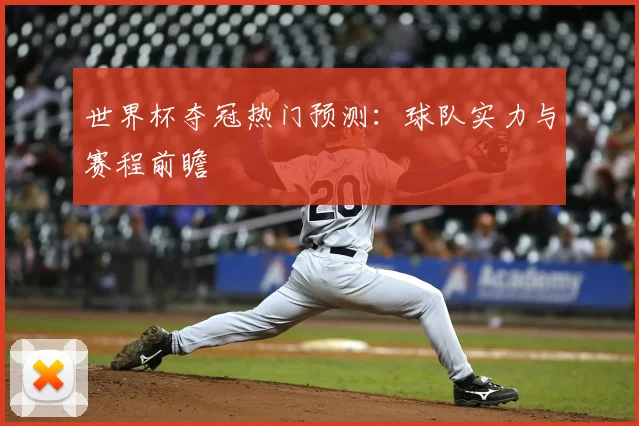 世界杯夺冠热门预测：球队实力与赛程前瞻