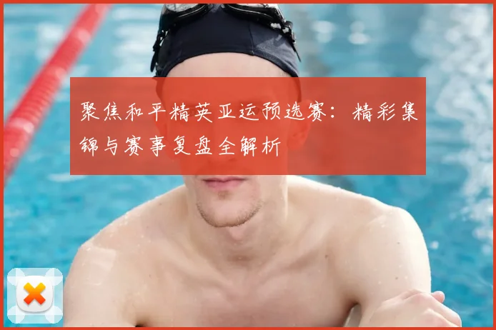 聚焦和平精英亚运预选赛：精彩集锦与赛事复盘全解析