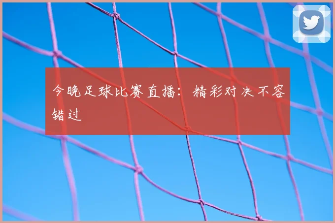 今晚足球比赛直播：精彩对决不容错过