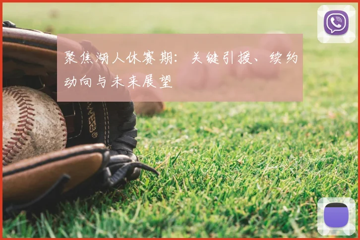 聚焦湖人休赛期：关键引援、续约动向与未来展望