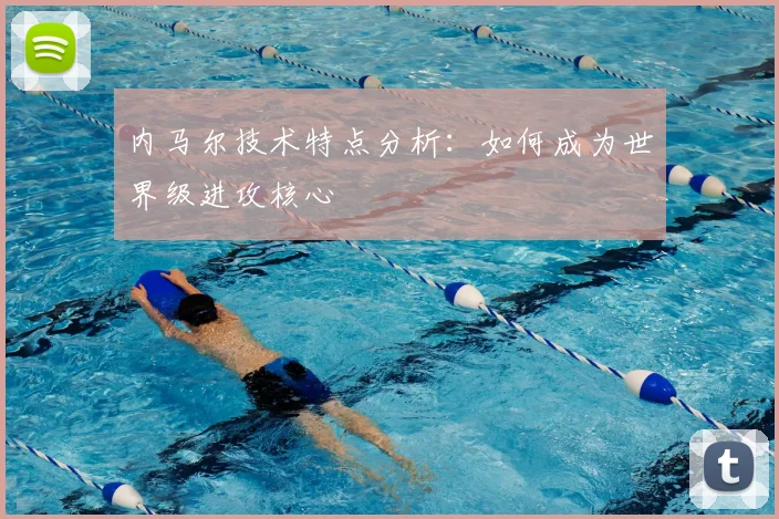 内马尔技术特点分析：如何成为世界级进攻核心