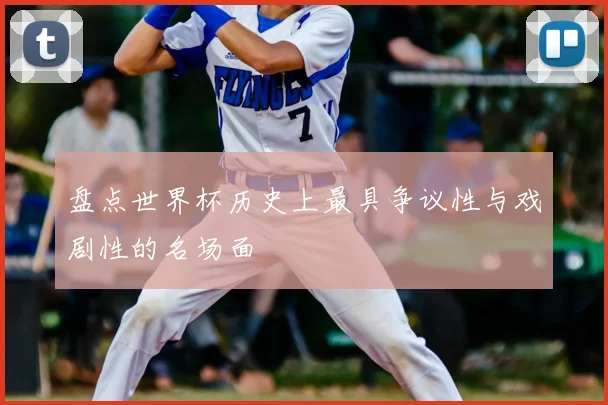 盘点世界杯历史上最具争议性与戏剧性的名场面