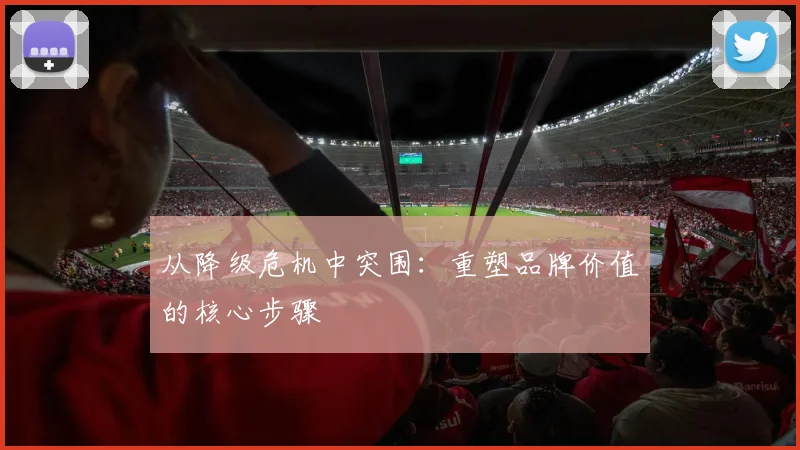 从降级危机中突围：重塑品牌价值的核心步骤